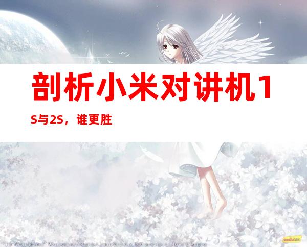 剖析小米对讲机1S与2S，谁更胜一筹？